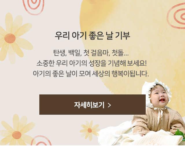 우리 아기 좋은날 기부 / 탄생, 백일, 첫 걸음마, 첫돌... 소중한 우리 아기의 성장을 기념해 보세요! 아기의 좋은 날이 모여 세상의 행복이됩니다.