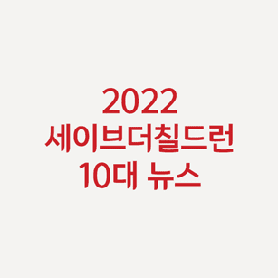 2022 세이브더칠드런 10대 뉴스