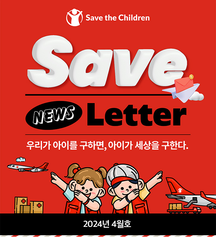Save NEWS Letter 우리가 아이를 구하면, 아이가 세상을 구한다. 2024년 4월호