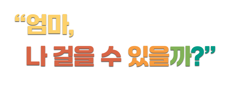 엄마 나 걸을 수 있을까?