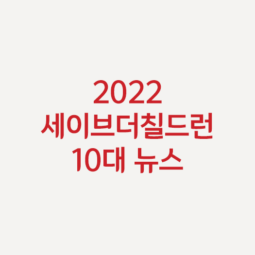 2022 세이브더칠드런 10대 뉴스 