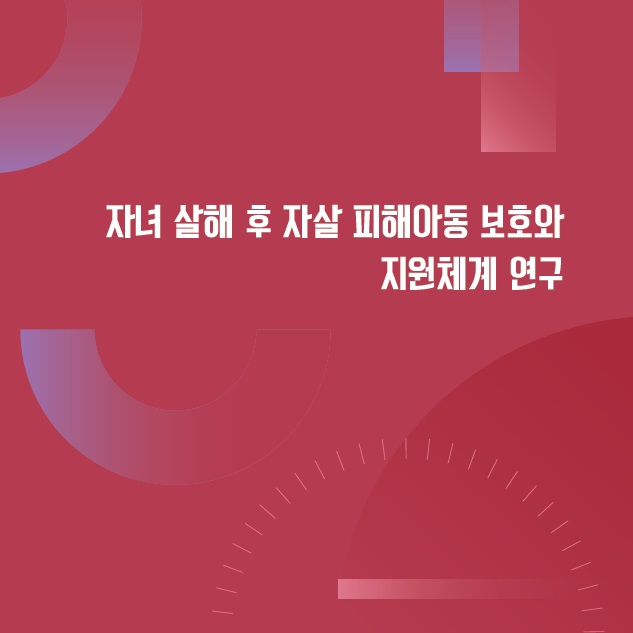 자녀 살해 후 자살 피해아동 보호와 지원체계 연구 보고서