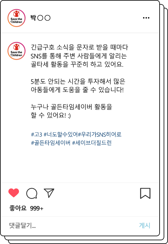 긴급구호 소식을 문자로 받을 때마다 SNS를 통해 주변 사람들에게 알리는 골타세 활동을 꾸준히 하고 있어요. 5분도 안되는 시간을 투자해서 많은 아동들에게 도움을 줄 수 있습니다! 누구나 골든타임세이버 활동을 할 수 있어요