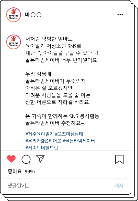 저처럼 평범한 엄마도 육아일기 저장소인 SNS로 재난 속 아이들을 구할 수 있다니! 골든타임세이버 너무 반가웠어요. 우리 삼남매 골든타임세이버가 무엇인지 아직은 잘 모르겠지만 어려운 사람들을 도울 줄 아는 선한 어른으로 자라길 바라요. 온 가족이 함께하는 SNS 봉사활동! 골든타임세이버 추천해요~